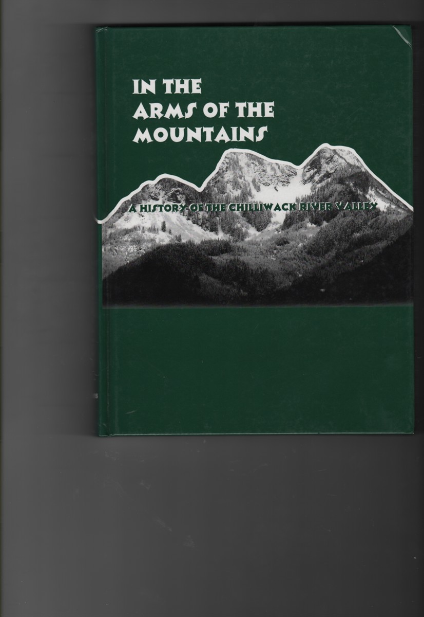 In The Arms of the Mountains A History of the Chilliwack River Valley