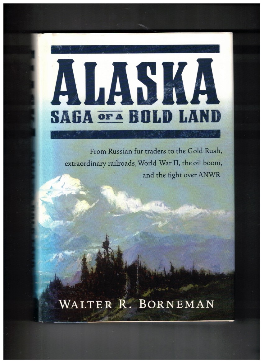 Alaska Saga of a Bold Land--From Russian Fur Traders to the Gold Rush, Extraordinary Railroads, World War II, the Oil Boom, and the Fight Over ANWR