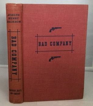 JACKSON, JOSEPH HENRY - Bad Company the Story of California's Legendary and Actual Stage-Robbers, Bandits, Highwaymen, and Outlaws from the Fifties to the Eighties