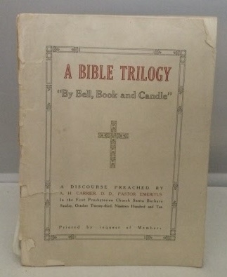 CARRIER, A. H. (D. D.) - A Bible Trilogy Three Subjects with One Purport : By Bell, Book and Candle a Discourse Preached in the First Presbyterian Church, Santa Barbara, Ca. Sunday, October 23, 1910