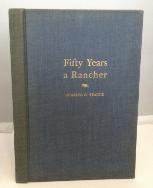 TEAGUE, CHARLES COLLINS - Fifty Years a Rancher the Recollections of Half a Century Devoted to the Citrus and Walnut Industries of California and Furthering the Cooperative Movement in Agriculture