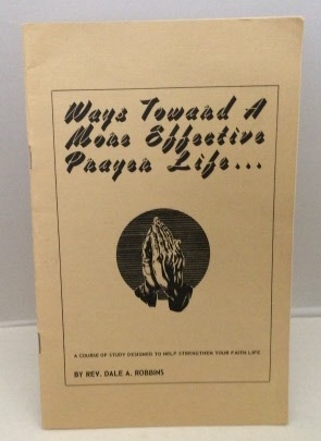 ROBBINS, DALE A. - Ways Toward a More Effective Prayer Life . . .