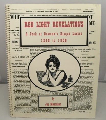 MOYNAHAN, JAY - Red Light Revelations a Peek at Dawson's Risque Ladies 1898 to 1900