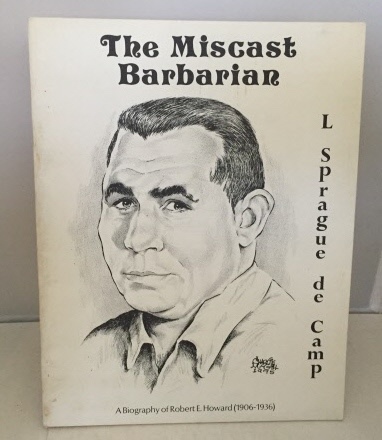 DE CAMP, L. SPRAGUE - The Miscast Barbarian a Biography of Robert E. Howard (1906-1936)