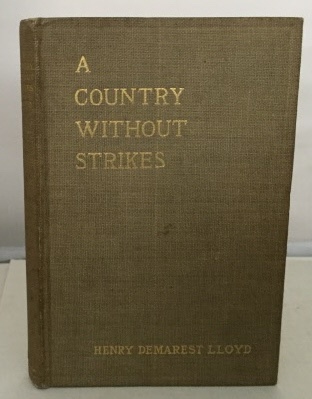 LLOYD, HENRY DEMAREST (WITH AN INTRODUCTION BY WILLIAM PEMBER REEVES) - A Country without Strikes a Visit to the Compulsory Arbitration Court of New Zealand