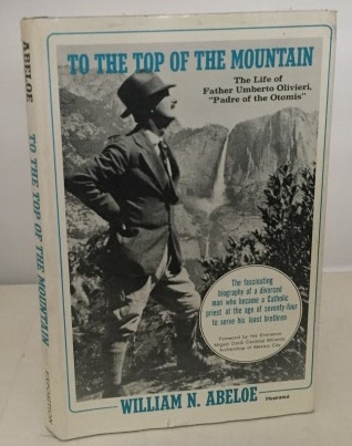 ABELOE, WILLIAM N. - To the Top of the Mountain the Life of Father Umberto Olivieri, Padre of the Otomis