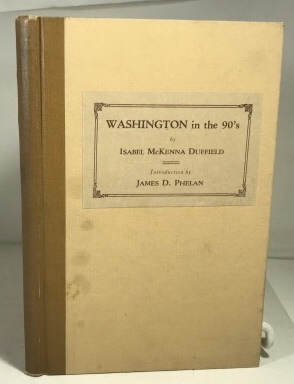 DUFFIELD, ISABEL MCKENNA (WITH AN INTRODUCTION BY JAMES D. PHELAN) - Washington in the 90's California Eyes Dazzled By the Brilliant Society of the Capitol