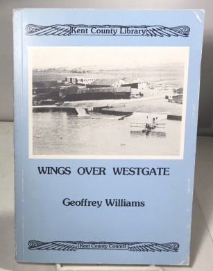 WILLIAMS, GEOFFREY - Wings over Westgate the Story of a Front Line Naval Air Station During World War I