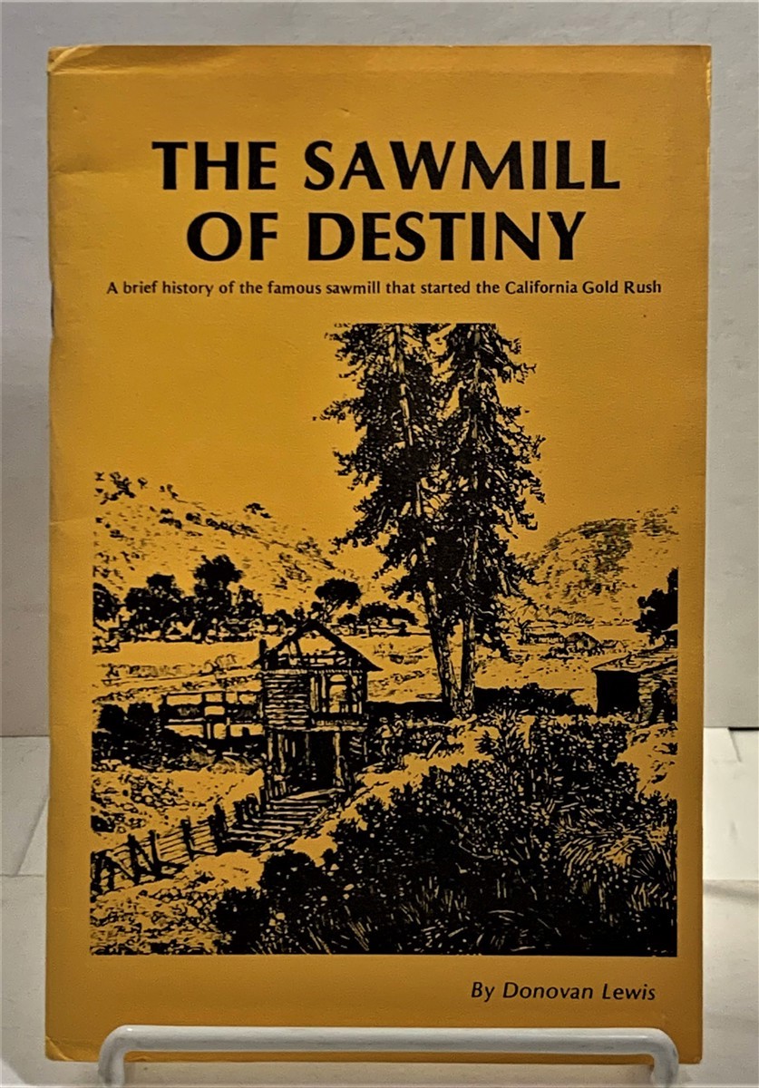 LEWIS, DONOVAN - The Sawmill of Destiny 1847-1852 a Brief History of the Famous Sawmill That Started the California Gold Rush