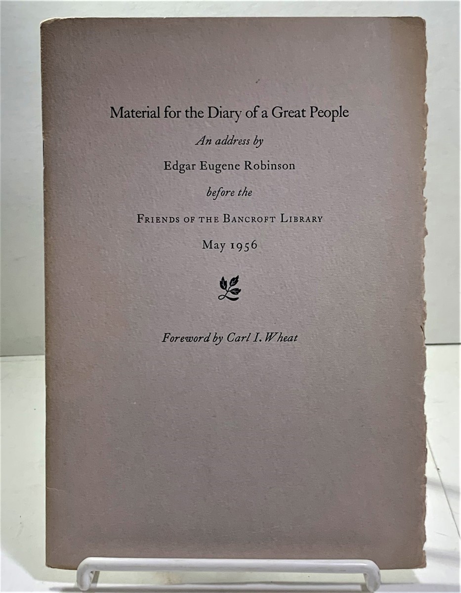 ROBINSON, EDGAR EUGENE (WITH A FOREWORD BY CARL I. WHEAT) - Material for the Diary of a Great People an Address By Edgar Eugene Robinson Before the Friends of the Bancroft Library May 1956