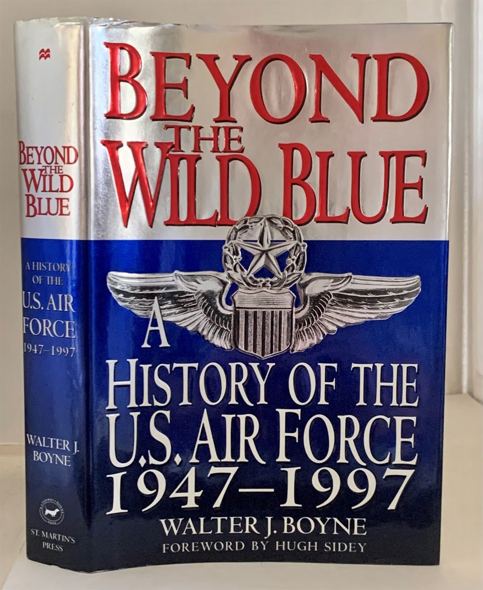 BOYNE, WALTER J. (WITH A FOREWORD BY HUGH SIDEY) - Beyond the Wild Blue a History of the U.S. Air Force 1947-1997