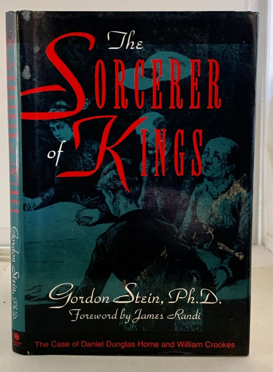 STEIN, GORDON (PH.D) WITH A FOREWORD BY JAMES RANDI - The Sorcerer of Kings the Case of Daniel Dunglas Homes and William Crookes
