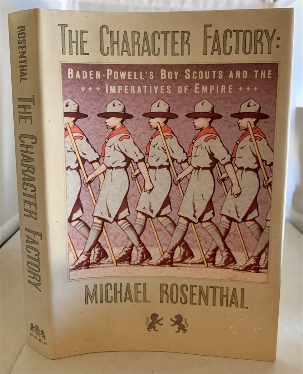 ROSENTHAL, MICHAEL - The Character Factory Baden-Powell's Boy Scouts and the Imperatives of Empire