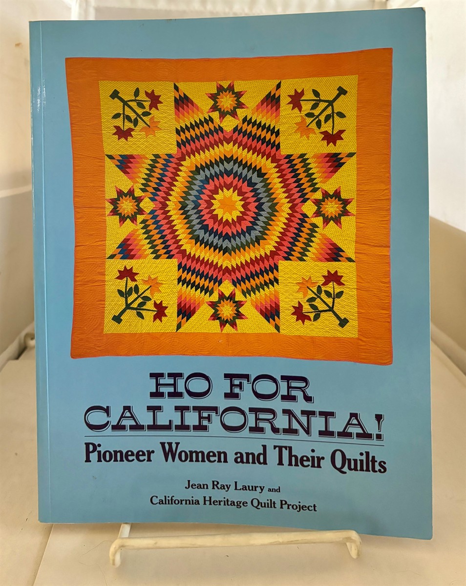 LAURY, JEAN RAY & CALIFORNIA HERITAGE QUILT PROJECT - Ho for California! Pioneer Women and Their Quilts