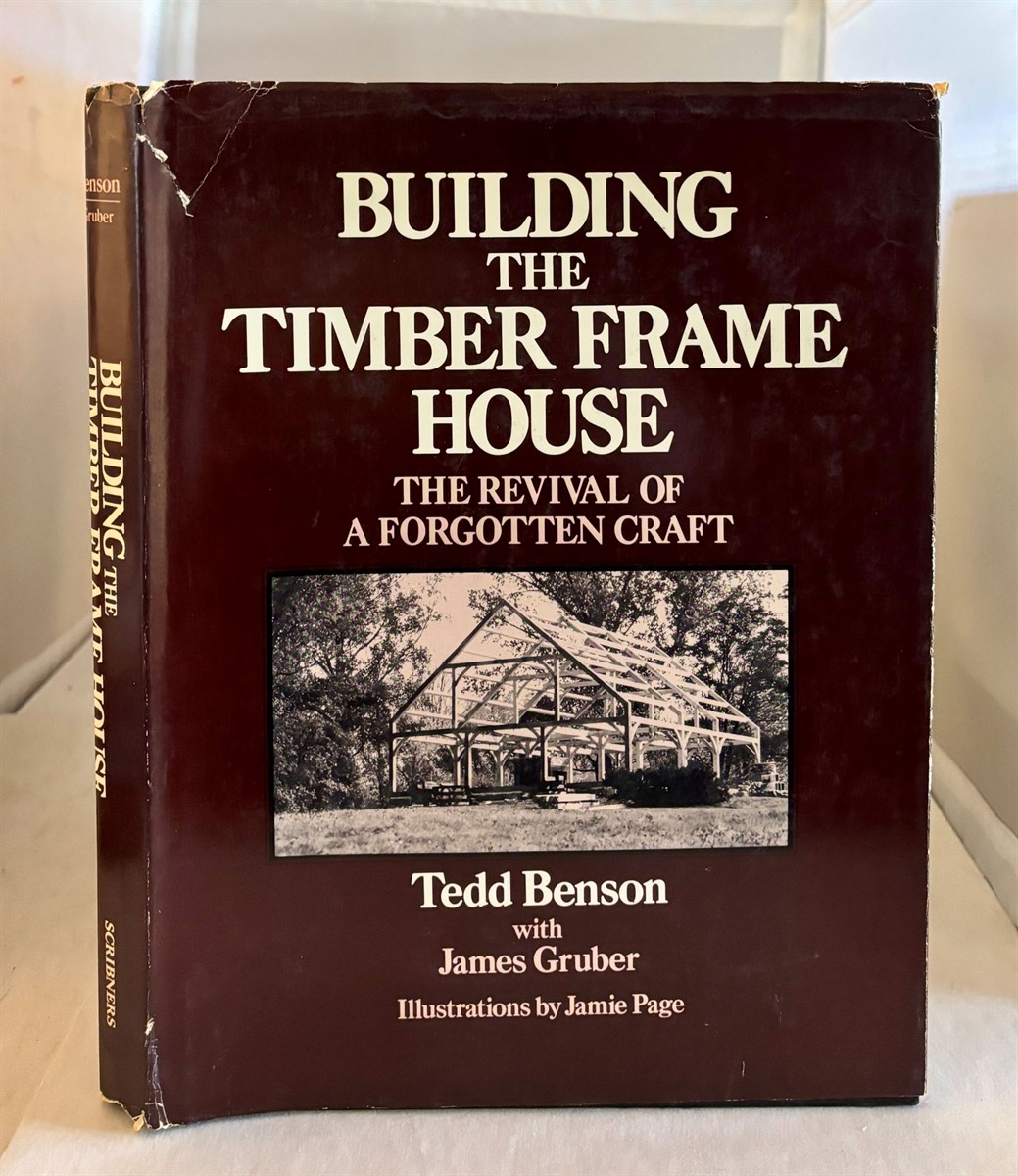 BENSON, TED WITH JAMES GRUBER - Building the Timber Frame House the Revival of a Forgotten Craft