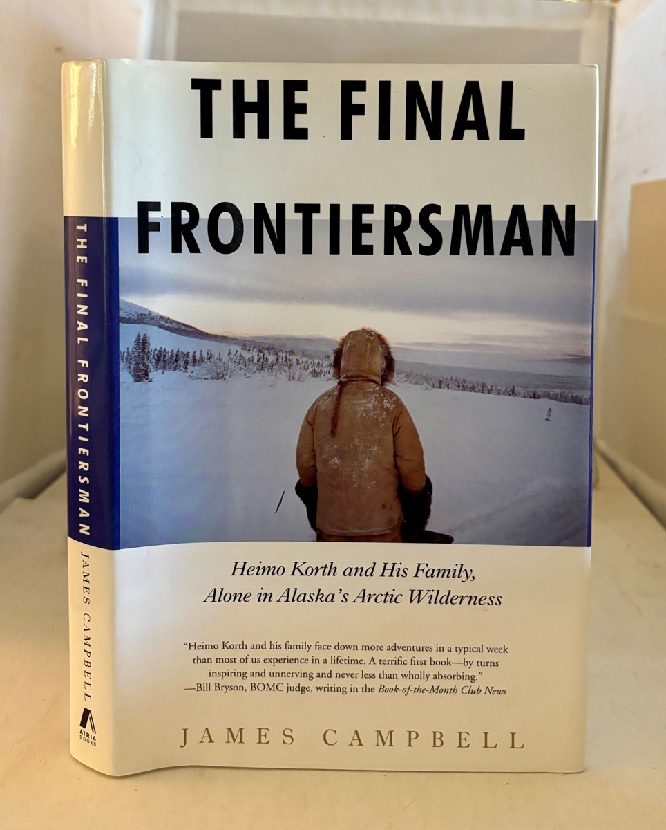 CAMPBELL, JAMES - The Final Frontiersman Heimo Korth and His Family, Alone in Alaska's Arctic Wilderness