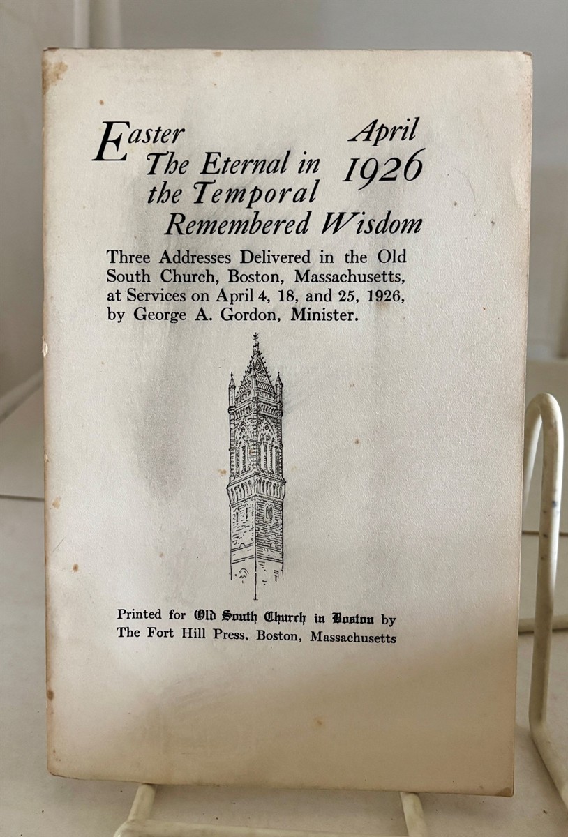 Easter / the Eternal in the Temporal / Remembered Wisdom Three Addresses Delivered in the Old South Church, Boston, Massachusetts At Services on April 4, 18, and 25, 1926