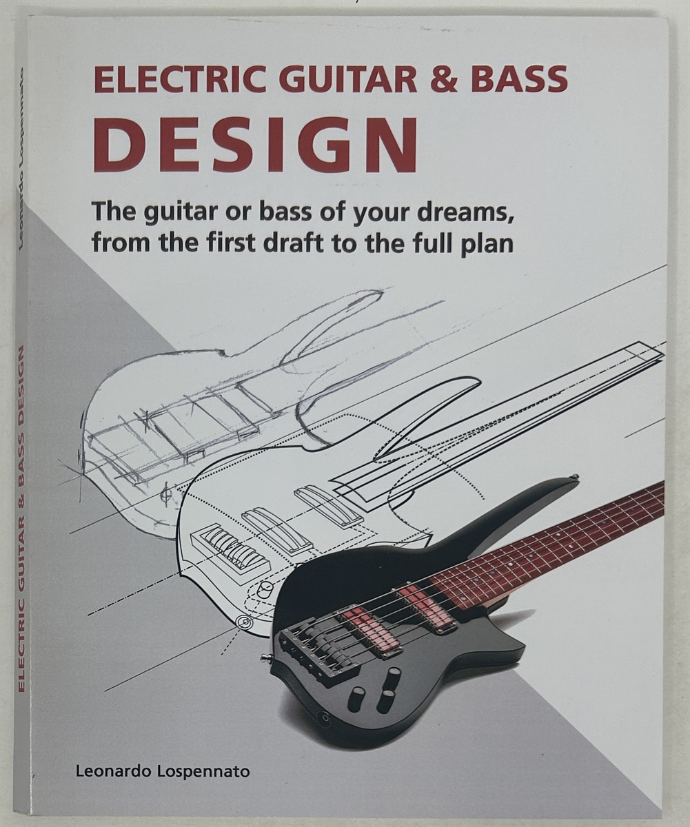 Electric Guitar and Bass Design: the Guitar or Bass of Your Dreams, from the First Draft to the Complete Plan