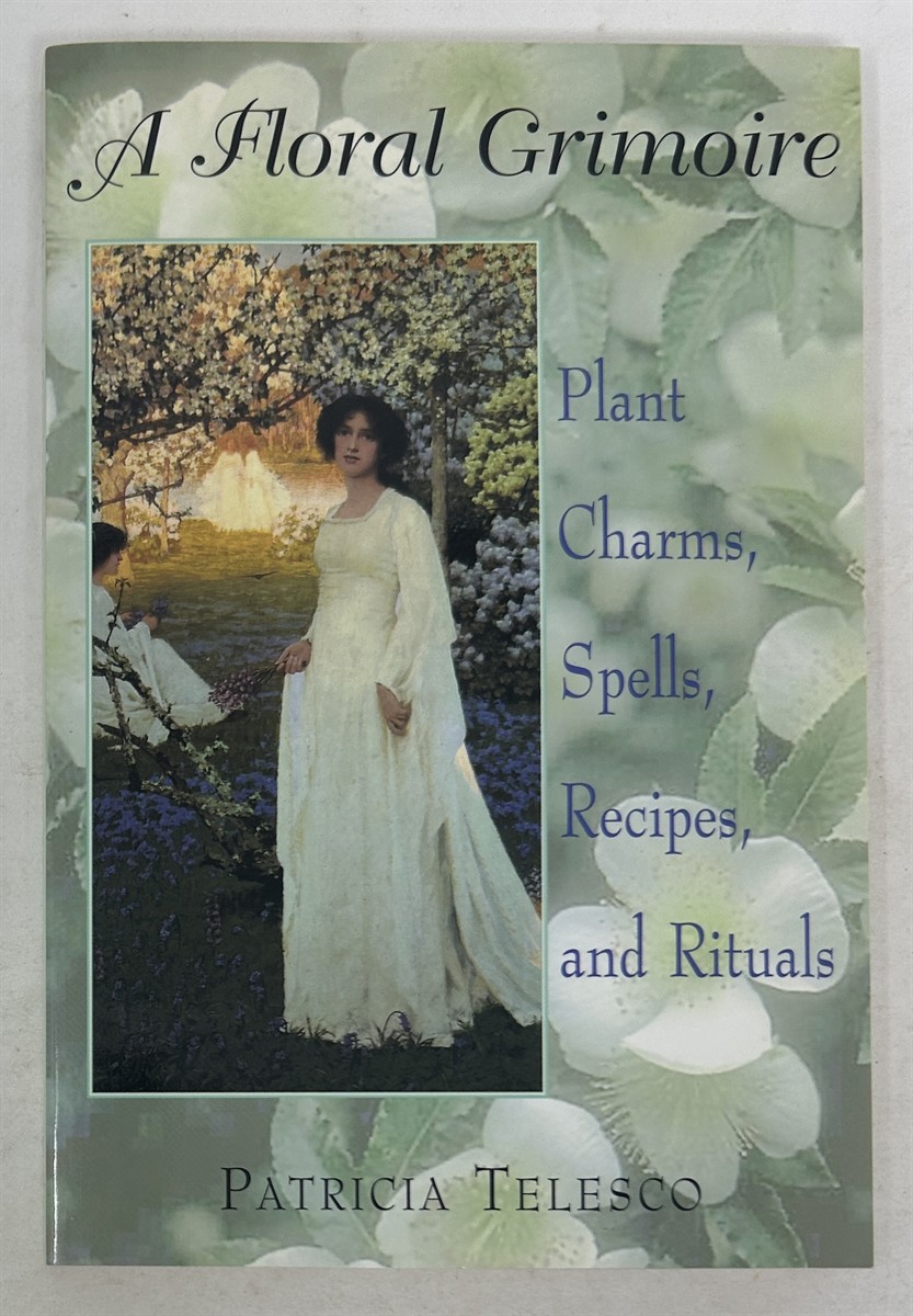 A Floral Grimoire: Plant Charms, Spells, Recipes, and Rituals