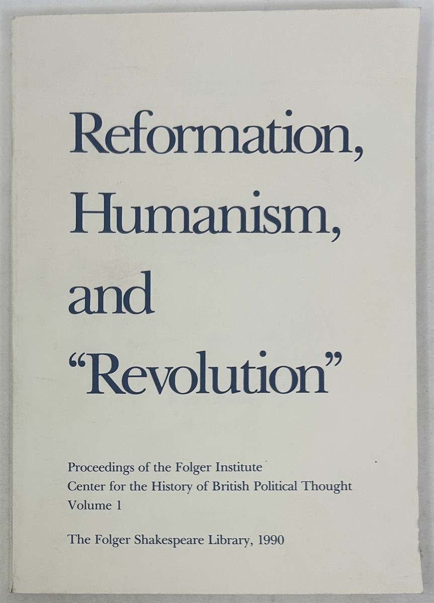 Reformation, Humanism, and Revolution Proceedings of the Folger Institute Center for the History of British Political Thought Volume 1