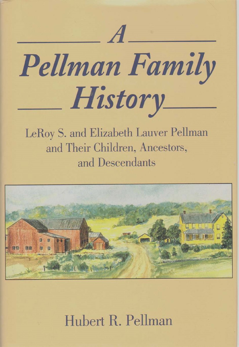 Image for A PELLMAN FAMILY HISTORY Leroy S. and Elizabeth Lauver Pellman and Their Children, Ancestors, and Descendants