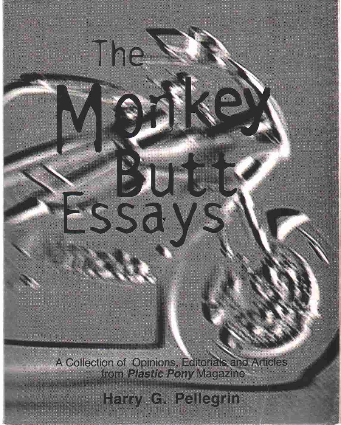 Pellegrin, Harry G. - THE MONKEY BUTT ESSAYS A Collection of Opinions, Editorials and Articles from Plastic Pony Magazine