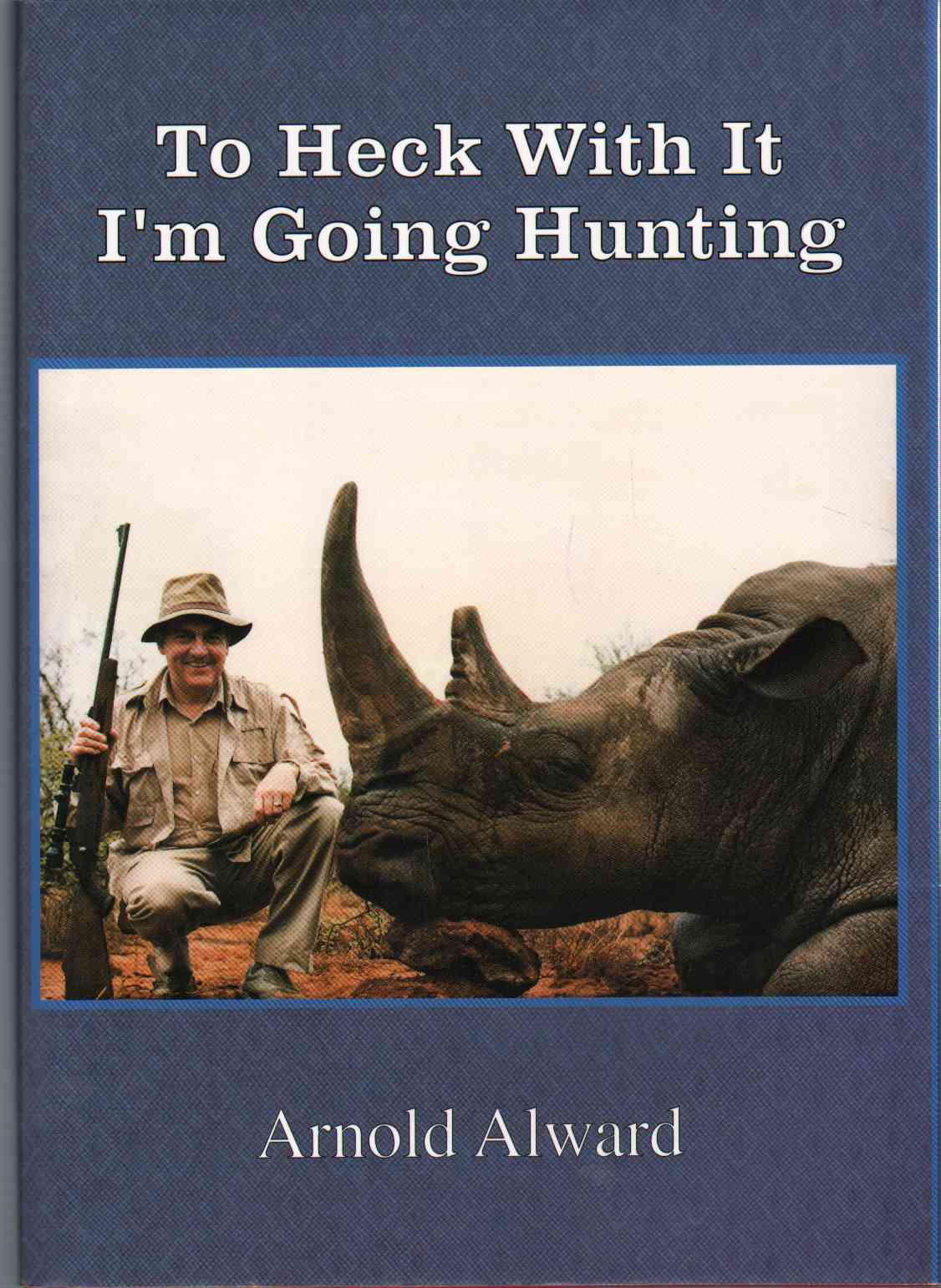Image for TO HECK WITH IT, I'M GOING HUNTING My First Eighteen Years As an International Big-Game Hunter