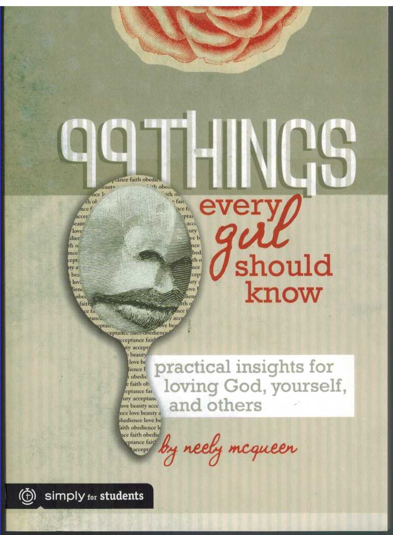 McQueen, Neely - 99 THINGS EVERY GIRL SHOULD KNOW Practical Insights for Loving God, Yourself, and Others