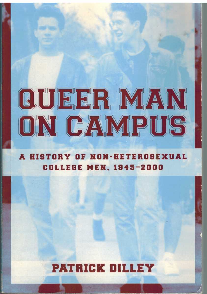 Dilley, Patrick - QUEER MAN ON CAMPUS A History of Non-Heterosexual College Men, 1945-2000
