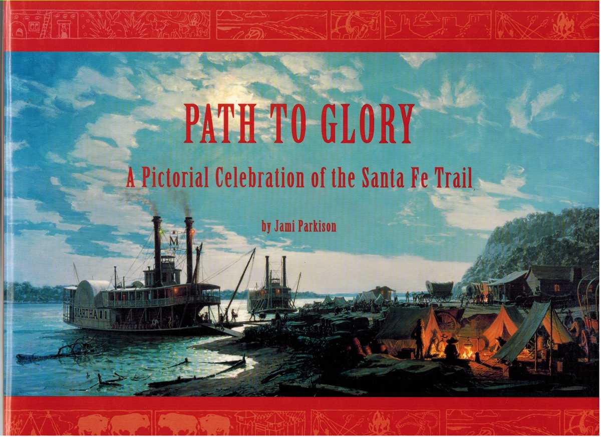 Parkison, Jami - PATH TO GLORY A Pictorial Celebration of the Santa Fe Trail