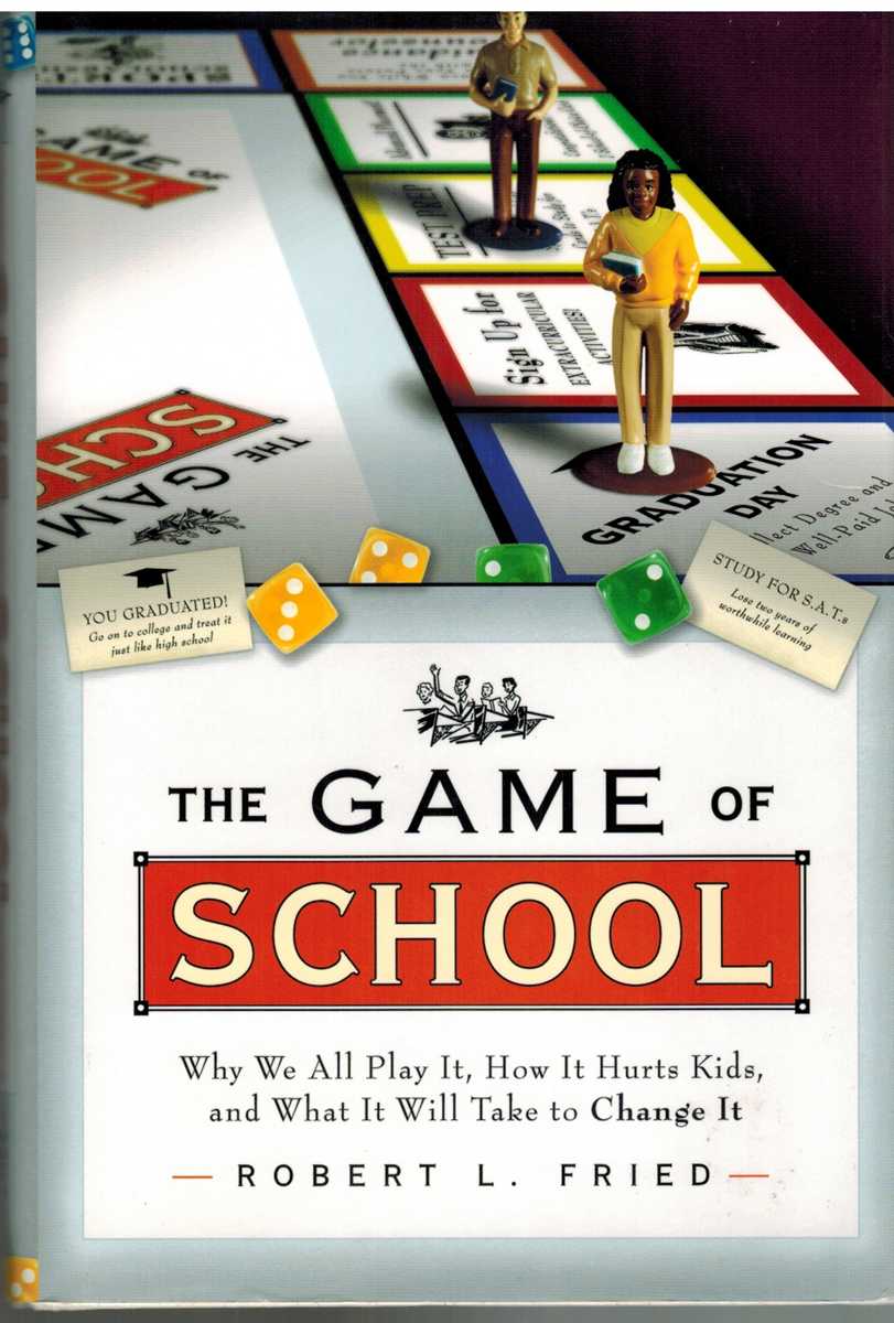 Fried, Robert L. - THE GAME OF SCHOOL Why We all Play It, How it Hurts Kids, and What it Will Take to Change It