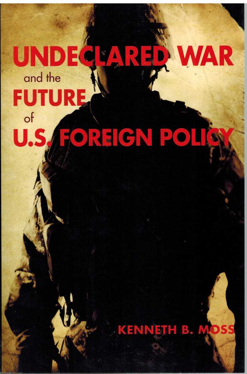 Moss, Kenneth B. - UNDECLARED WAR AND THE FUTURE OF U. S. FOREIGN POLICY