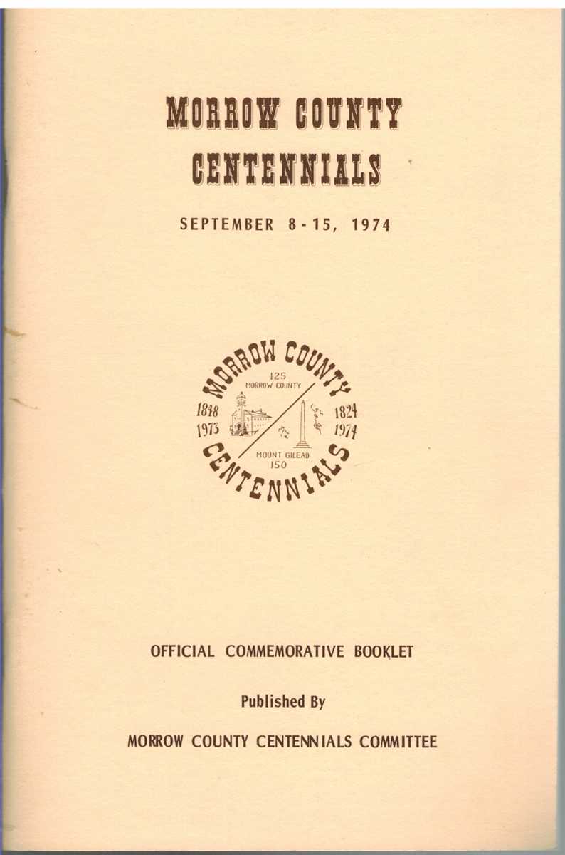 Morrow County Centennials Committee - MORROW COUNTY CENTENNIALS, SEPTEMBER 8-15, 1974 :  Official Commemorative Booklet