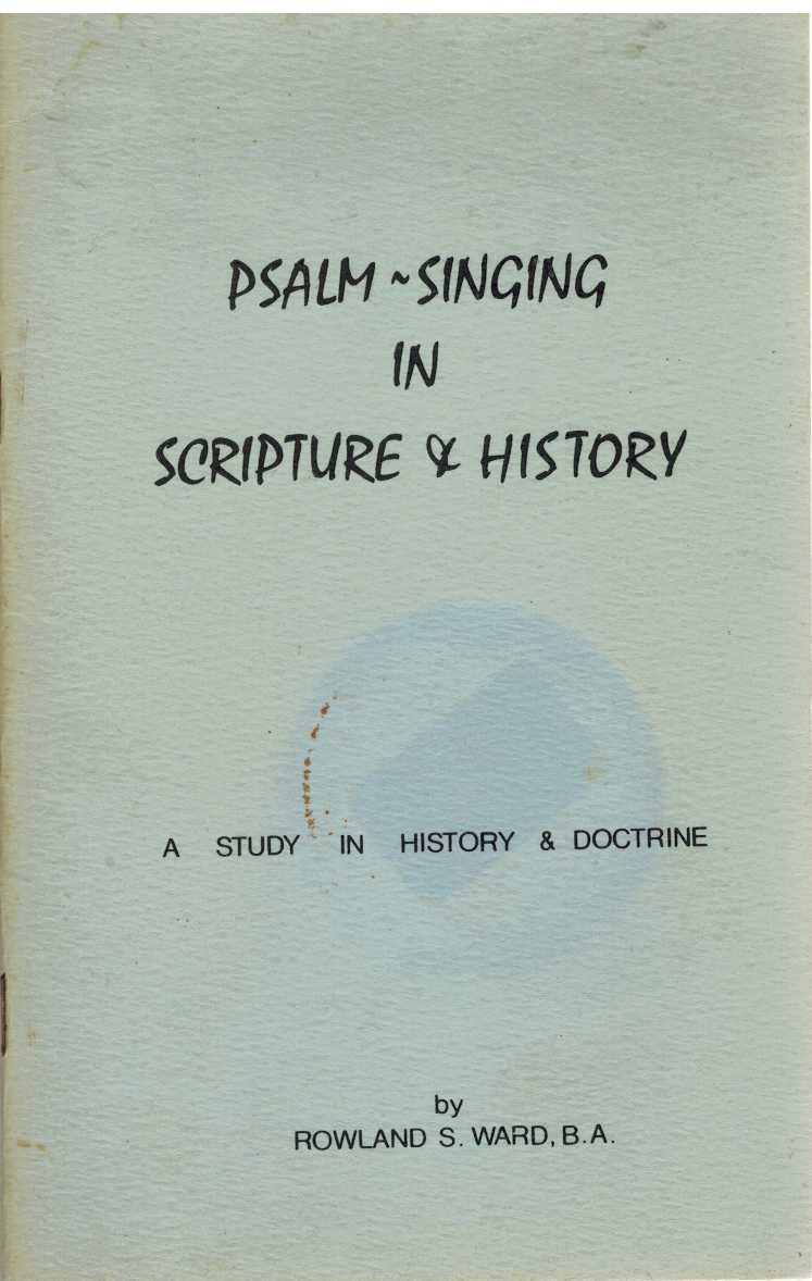 Ward, Rowland - PSALM-SINGING IN SCRIPTURE AND HISTORY A Study in History and Doctrine