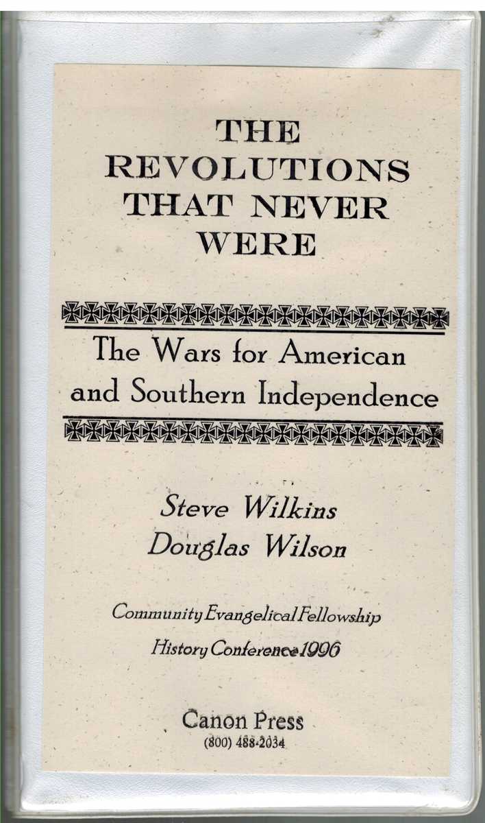 Wilkins, Steve and Wilson, Douglas - THE REVOLUTIONS THAT NEVER WERE The Wars for American and Southern Independence