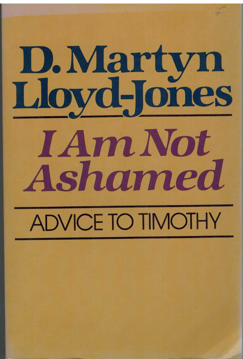 Lloyd-Jones, David Martyn - I AM NOT ASHAMED Advice to Timothy