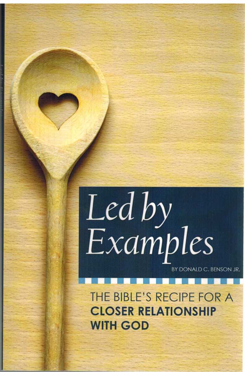 Benson Jr. , Donald C. - LED BY EXAMPLES The Bibles Recipe for a Closer Relationship with God