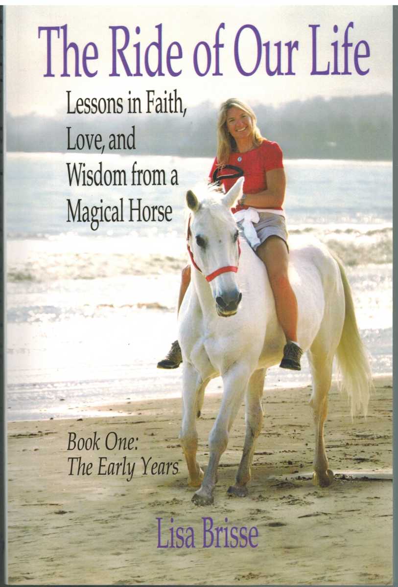 Brisse, Lisa & Marie Plasse & Kate Neligan - THE RIDE OF OUR LIFE Lessons in Faith, Love, and Wisdom from a Magical Horse Book One: the Early Years