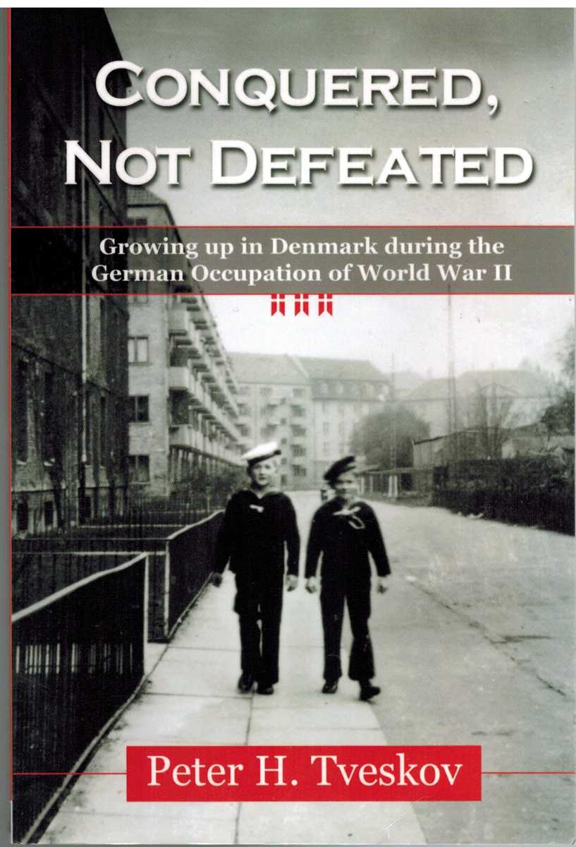 Tveskov, Peter H. - CONQUERED, NOT DEFEATED Growing Up in Denmark During the German Occupation of World War II