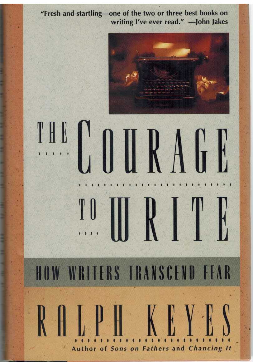 Keyes, Ralph - THE COURAGE TO WRITE How Writers Transcend Fear
