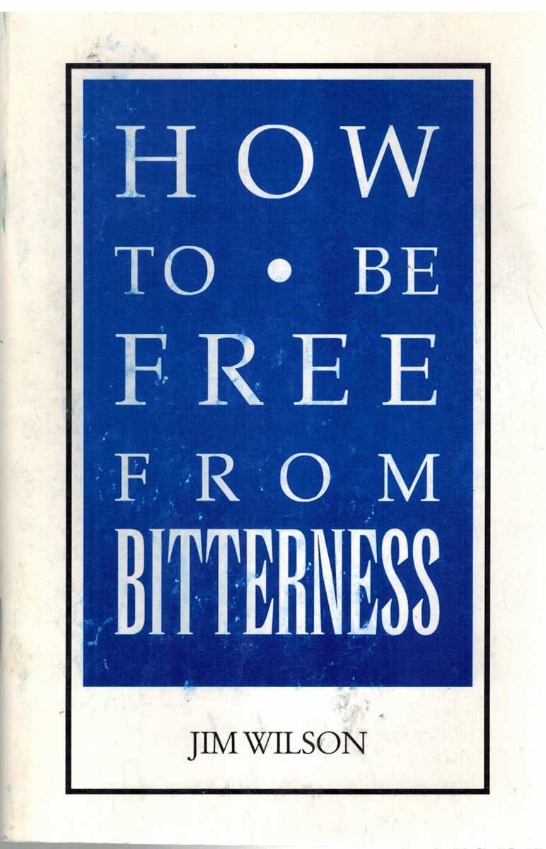Wilson, Jim - HOW TO BE FREE FROM BITTERNESS