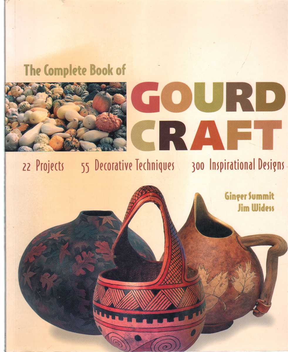 Summit, Ginger & Jim Widess - THE COMPLETE BOOK OF GOURD CRAFT 22 Projects * 55 Decorative Techniques * 300 Inspirational Designs