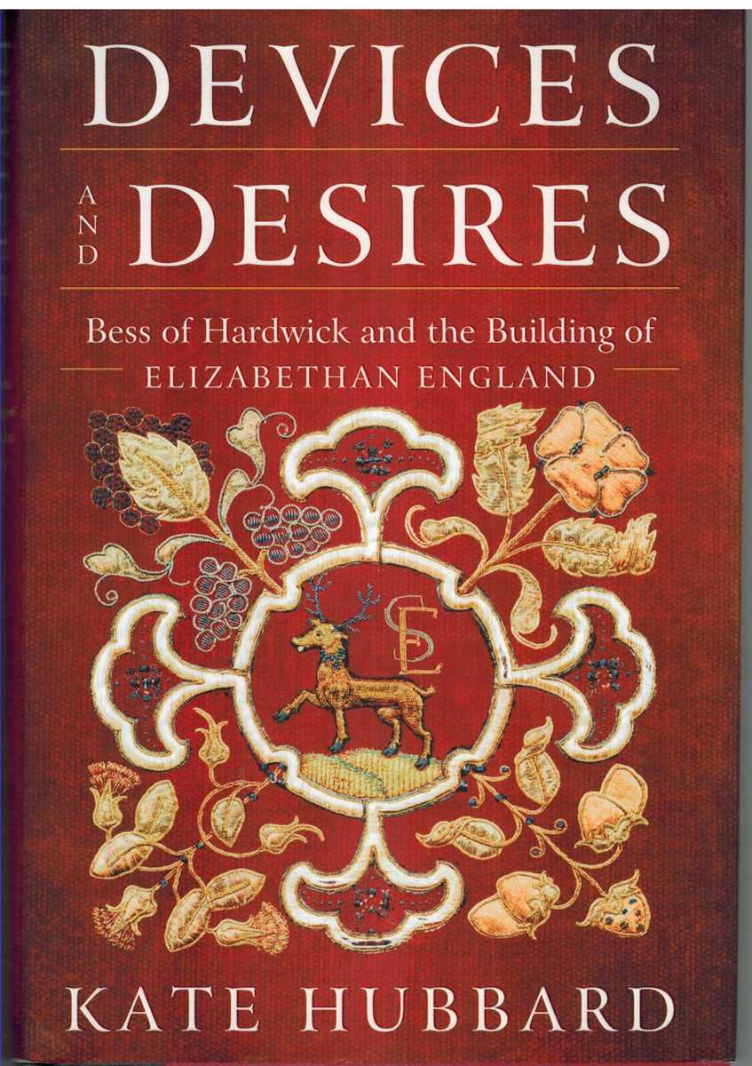 Hubbard, Kate - DEVICES AND DESIRES Bess of Hardwick and the Building of Elizabethan England