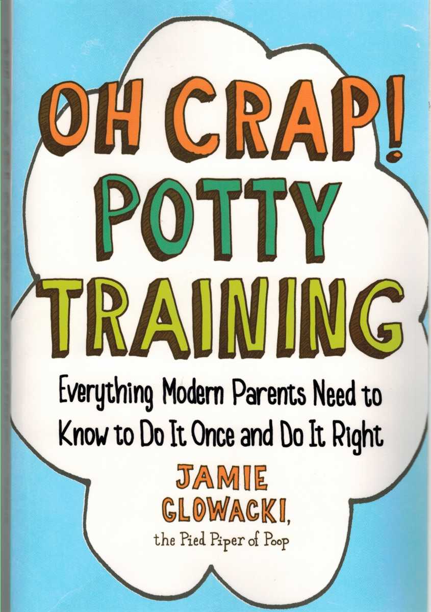 Glowacki, Jamie - OH CRAP! POTTY TRAINING:  Everything Modern Parents Need to Know to Do it Once and Do it Right