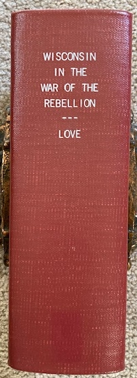 Wisconsin in the War of the Rebellion; A History of All Regiments and Batteries the State Has Sent to the Field