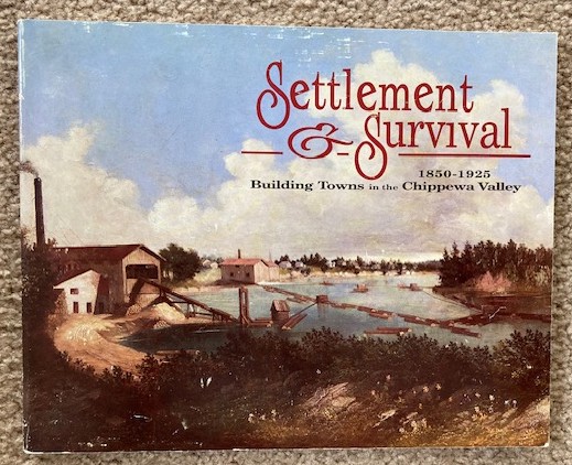 Settlement and Survival [with Supplement] Building Towns in the Chippewa Valley, 1850-1925