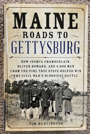 Maine Roads to Gettysburg: How Joshua Chamberlain, Oliver Howard, and 4,000 Men from the Pine Tree State Helped Win the Civil War's Bloodiest Battle