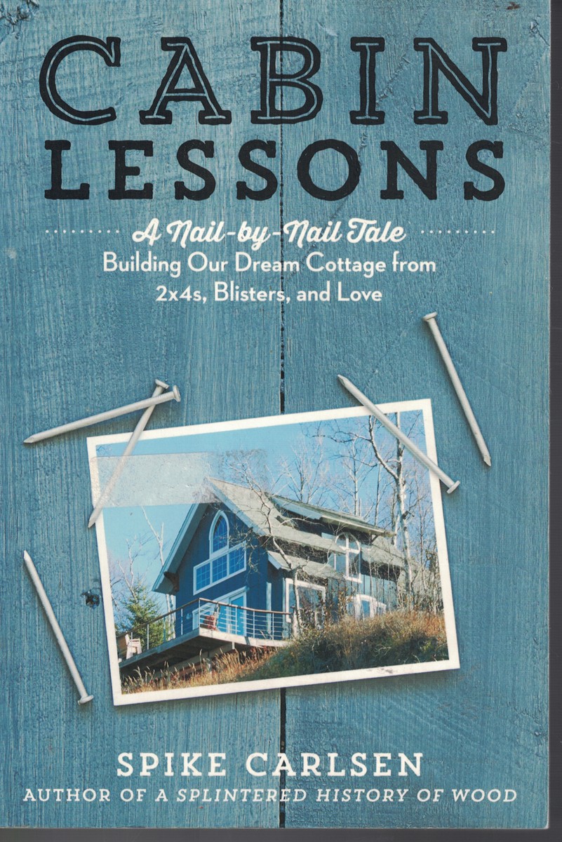 Cabin Lessons - a Nail by Nail Tale - Building Our Dream Cottage from 2x4s, Blisters and Love