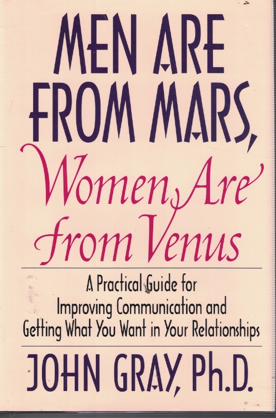 Men Are from Mars, Women Are Form Venus; - Pratical Guide for Improving Communication and Getting What You Wnat in Your Relationships