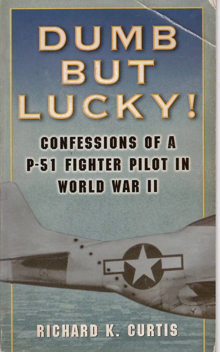 Dumb but Lucky! - Confessions of a P-51 Fighter Pilot in World War II